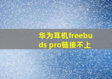 华为耳机freebuds pro链接不上